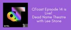 Purple banner showing the QTcast logo - the letter Q and T with a progress flag-coloured gradient overlayed, and the words 'cast' in small black letters. Beside the logo, against the purple banner, reads 'QTcast Episode 14 is Live! Dead Name Theatre with Lee Stone'
