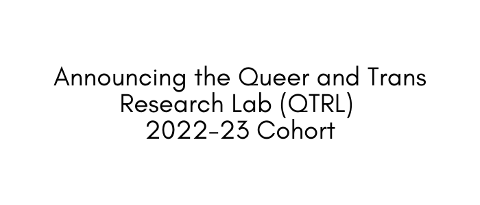 Black text on white background: "Announcing the Queer and Trans Research Lab (QTRL) 2022-23 Cohort"