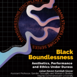 Black Boundlessness: Aesthetics, Performance and Ethics Under Duress